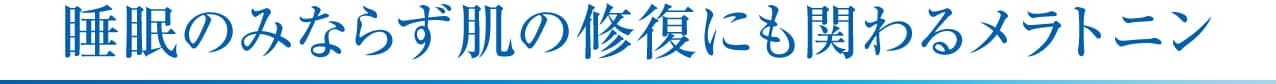 睡眠のみならず肌の修復にも関わるメラトニン