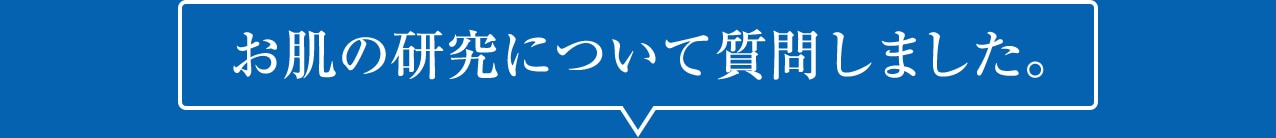 お肌の研究について質問しました。