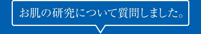 お肌の研究について質問しました。