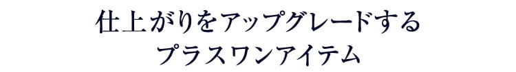 仕上がりをアップグレードする プラスワンアイテム