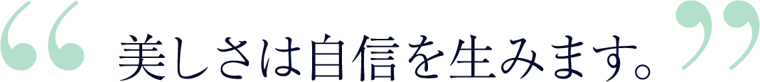 美しさは自信を生みます。