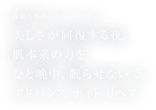 美しさが回復する夜。肌本来の力をひと晩中、眠らせないで。アドバンス ナイト リペア